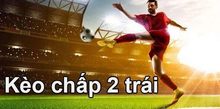 Cách Chơi Kèo Chấp 2 Trái Dễ Hiểu Cho Mọi Đối Tượng